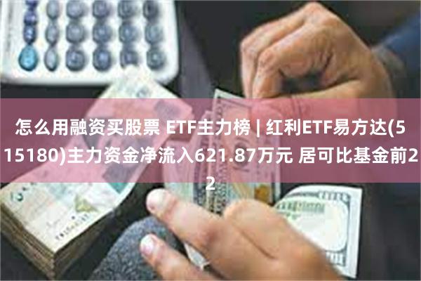 怎么用融资买股票 ETF主力榜 | 红利ETF易方达(515180)主力资金净流入621.87万元 居可比基金前2