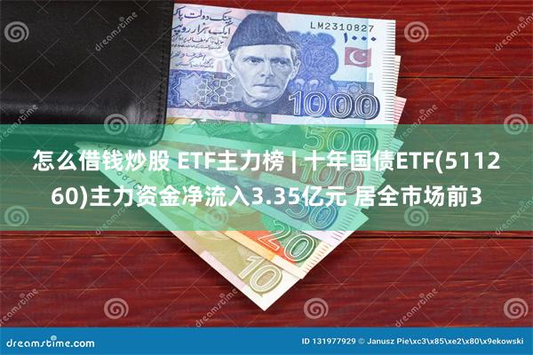 怎么借钱炒股 ETF主力榜 | 十年国债ETF(511260)主力资金净流入3.35亿元 居全市场前3