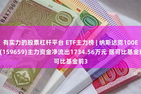 有实力的股票杠杆平台 ETF主力榜 | 纳斯达克100ETF(159659)主力资金净流出1734.56万元 居可比基金前3