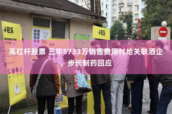 高杠杆股票 三年5733万销售费用付给关联酒企，步长制药回应