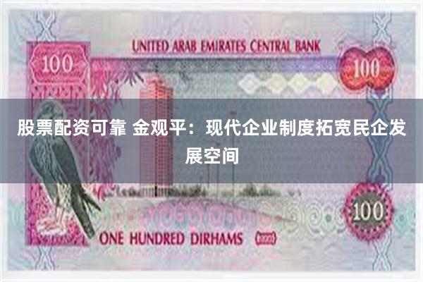 股票配资可靠 金观平：现代企业制度拓宽民企发展空间