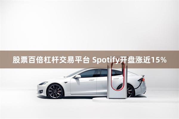 股票百倍杠杆交易平台 Spotify开盘涨近15%