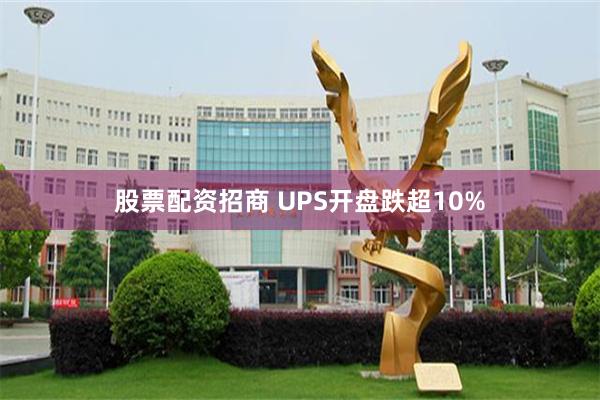 股票配资招商 UPS开盘跌超10%