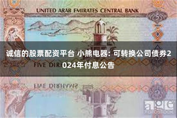 诚信的股票配资平台 小熊电器: 可转换公司债券2024年付息公告