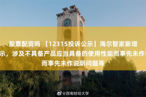 股票配资吗 【12315投诉公示】海尔智家新增2件投诉公示，涉及不具备产品应当具备的使用性能而事先未作说明问题等