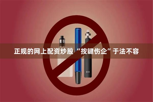 正规的网上配资炒股 “按键伤企”于法不容