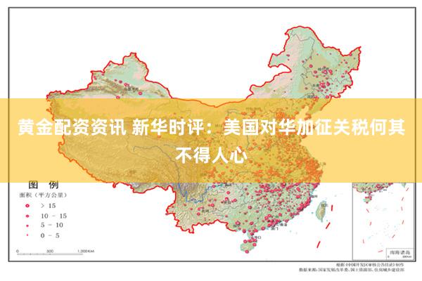 黄金配资资讯 新华时评：美国对华加征关税何其不得人心