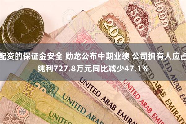 配资的保证金安全 勋龙公布中期业绩 公司拥有人应占纯利727.8万元同比减少47.1%