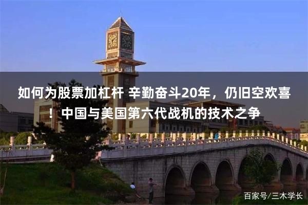 如何为股票加杠杆 辛勤奋斗20年，仍旧空欢喜！中国与美国第六代战机的技术之争