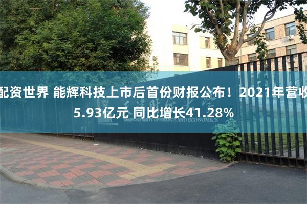 配资世界 能辉科技上市后首份财报公布！2021年营收5.93亿元 同比增长41.28%