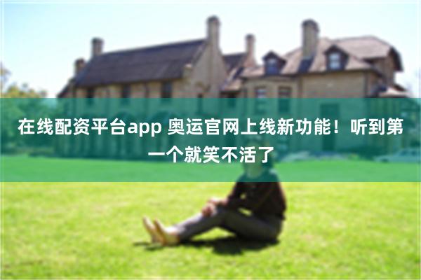 在线配资平台app 奥运官网上线新功能！听到第一个就笑不活了