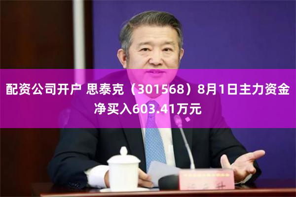 配资公司开户 思泰克（301568）8月1日主力资金净买入603.41万元