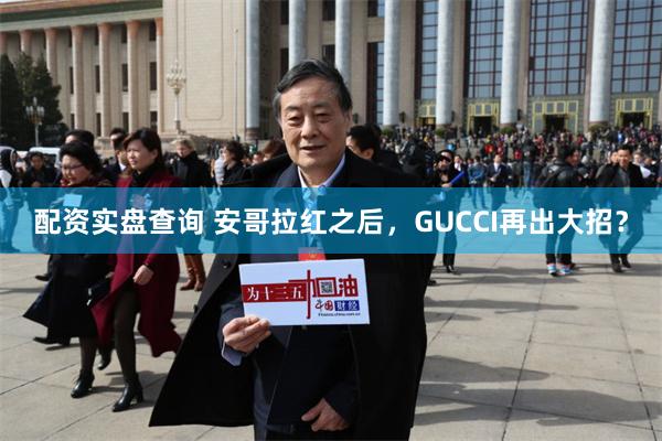 配资实盘查询 安哥拉红之后，GUCCI再出大招？