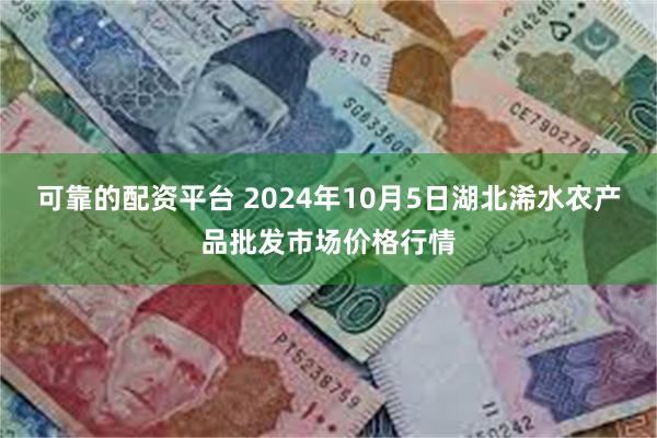 可靠的配资平台 2024年10月5日湖北浠水农产品批发市场价格行情