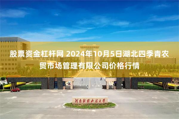 股票资金杠杆网 2024年10月5日湖北四季青农贸市场管理有限公司价格行情