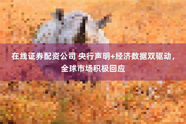 在线证券配资公司 央行声明+经济数据双驱动，全球市场积极回应