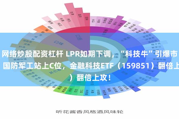 网络炒股配资杠杆 LPR如期下调，“科技牛”引爆市场！国防军工站上C位，金融科技ETF（159851）翻倍上攻！