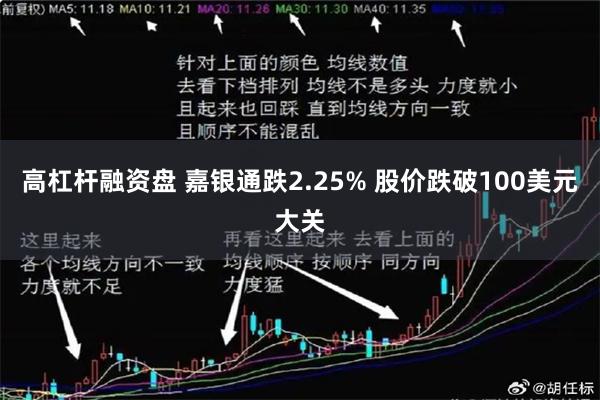 高杠杆融资盘 嘉银通跌2.25% 股价跌破100美元大关