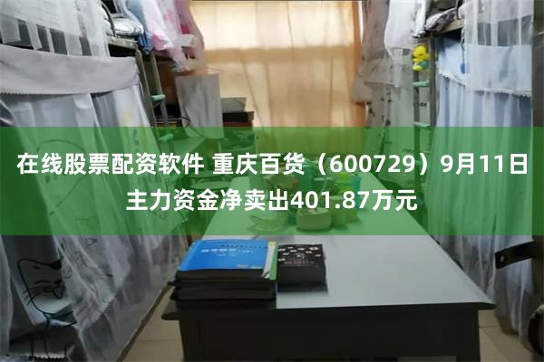 在线股票配资软件 重庆百货（600729）9月11日主力资金净卖出401.87万元