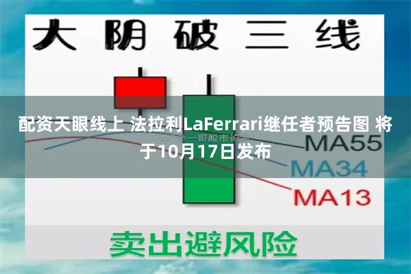 配资天眼线上 法拉利LaFerrari继任者预告图 将于10月17日发布