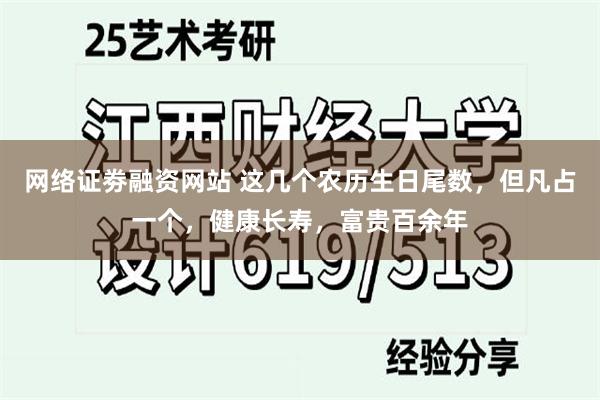 网络证劵融资网站 这几个农历生日尾数，但凡占一个，健康长寿，富贵百余年