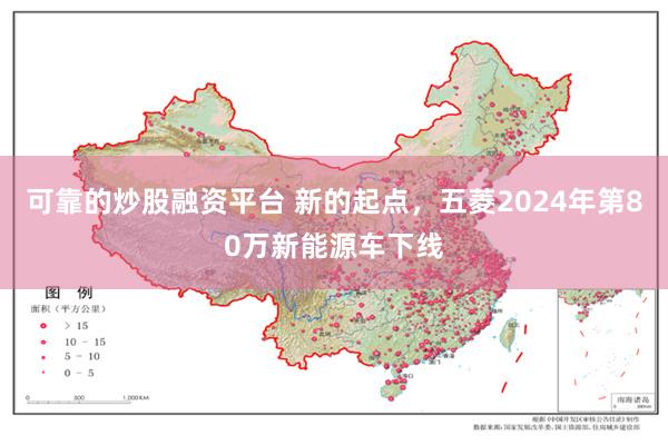 可靠的炒股融资平台 新的起点，五菱2024年第80万新能源车下线