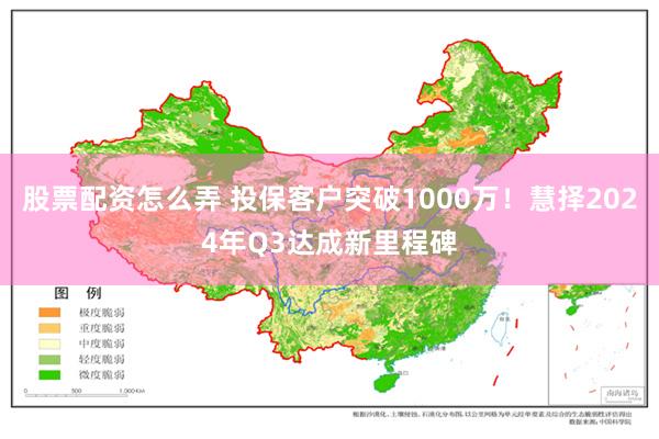 股票配资怎么弄 投保客户突破1000万！慧择2024年Q3达成新里程碑