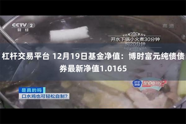 杠杆交易平台 12月19日基金净值：博时富元纯债债券最新净值1.0165