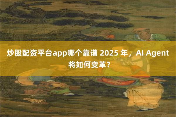 炒股配资平台app哪个靠谱 2025 年，AI Agent 将如何变革？