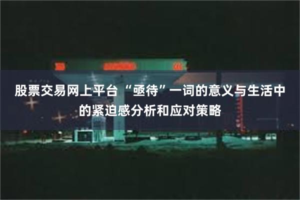 股票交易网上平台 “亟待”一词的意义与生活中的紧迫感分析和应对策略