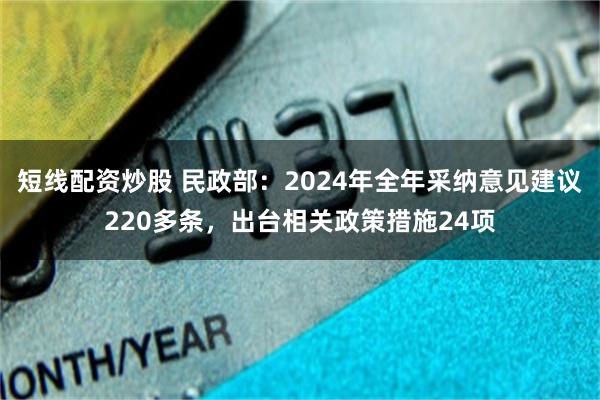 短线配资炒股 民政部：2024年全年采纳意见建议220多条，出台相关政策措施24项