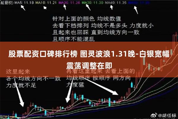 股票配资口碑排行榜 图灵波浪1.31晚-白银宽幅震荡调整在即