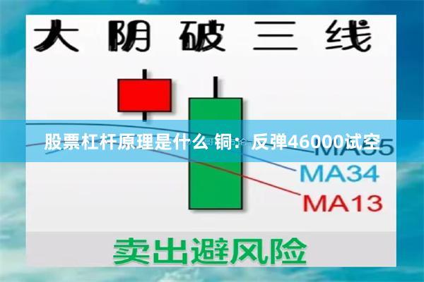 股票杠杆原理是什么 铜：反弹46000试空