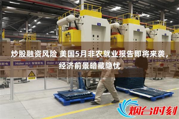 炒股融资风险 美国5月非农就业报告即将来袭，经济前景暗藏隐忧