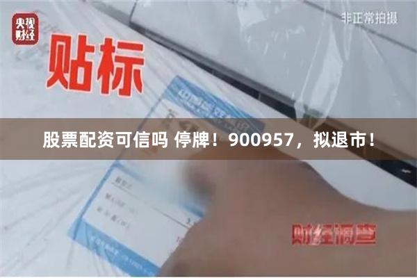 股票配资可信吗 停牌！900957，拟退市！